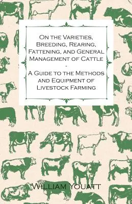 Sobre las variedades, la reproducción, la cría, el engorde y el manejo general del ganado vacuno - Guía de métodos y equipos de ganadería - On the Varieties, Breeding, Rearing, Fattening, and General Management of Cattle - A Guide to the Methods and Equipment of Livestock Farming