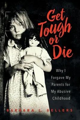 Get Tough or Die: Why I Forgave My Parents for My Abusive Childhood (Sé fuerte o muere: por qué perdoné a mis padres por mi infancia abusiva) - Get Tough or Die: Why I Forgave My Parents for My Abusive Childhood