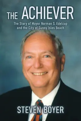 El triunfador: La historia del alcalde Norman S. Edelcup y la ciudad de Sunny Isles Beach - The Achiever: The Story of Mayor Norman S. Edelcup and the City of Sunny Isles Beach