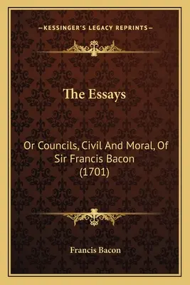 Los Ensayos: O Consejos, Civiles y Morales, De Sir Francis Bacon (1701) - The Essays: Or Councils, Civil And Moral, Of Sir Francis Bacon (1701)