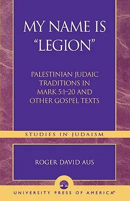 Mi nombre es Legión: Tradiciones judaicas palestinas en Marcos 5:1-20 y otros textos evangélicos - My Name Is Legion: Palestinian Judaic Traditions in Mark 5:1-20 and Other Gospel Texts