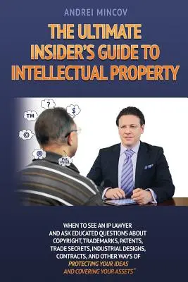 The Ultimate Insider's Guide to Intellectual Property: Cuándo acudir a un abogado especializado en propiedad intelectual y hacer preguntas informadas sobre derechos de autor, marcas, patentes y comercio. - The Ultimate Insider's Guide to Intellectual Property: When to See an IP Lawyer and Ask Educated Questions about Copyright, Trademarks, Patents, Trade