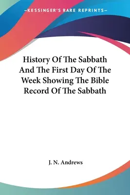 Historia del sábado y el primer día de la semana que muestra el registro bíblico del sábado - History Of The Sabbath And The First Day Of The Week Showing The Bible Record Of The Sabbath