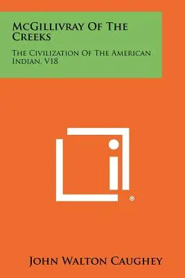 McGillivray Of The Creeks: La civilización del indio americano, V18 - McGillivray Of The Creeks: The Civilization Of The American Indian, V18