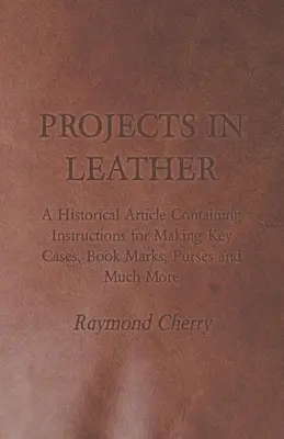 Proyectos en cuero - Un artículo histórico que contiene instrucciones para fabricar estuches para llaves, marcapáginas, monederos y mucho más - Projects in Leather - A Historical Article Containing Instructions for Making Key Cases, Book Marks, Purses and Much More