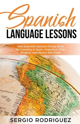 Lecciones de español: ¡Su libro esencial de frases en español para viajar por España, Argentina, Chile, Uruguay y México con facilidad! - Spanish Language Lessons: Your Essential Spanish Phrase Book for Traveling in Spain, Argentina, Chile, Uruguay and Mexico with Ease!