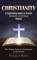 El cristianismo: Guía cautivadora de los momentos cruciales de la historia cristiana (La forma de cristianismo más antigua del mundo) - Christianity: A Captivating Guide to Crucial Moments in Christian History (The Oldest Form of Christianity in the World)