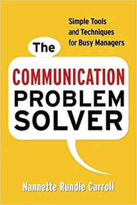 El solucionador de problemas de comunicación: Herramientas y técnicas sencillas para directivos ocupados - The Communication Problem Solver: Simple Tools and Techniques for Busy Managers