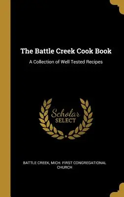 El libro de cocina de Battle Creek: Una colección de recetas bien probadas - The Battle Creek Cook Book: A Collection of Well Tested Recipes