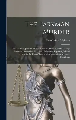 El asesinato de Parkman: Juicio del Prof. John W. Webster, por el asesinato del Dr. George Parkman, 23 de noviembre de 1849: Ante el Tribunal Supremo - The Parkman Murder: Trial of Prof. John W. Webster, for the Murder of Dr. George Parkman, November 23, 1849: Before the Supreme Judicial C