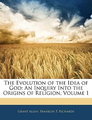 La evolución de la idea de Dios: Una investigación sobre los orígenes de la religión, volumen 1 - The Evolution of the Idea of God: An Inquiry Into the Origins of Religion, Volume 1