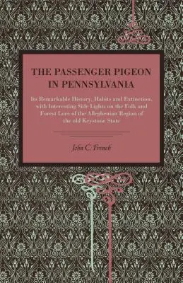 La paloma mensajera en Pensilvania: su notable historia, sus hábitos y su extinción, con interesantes reseñas sobre la tradición popular y forestal de la región. - The Passenger Pigeon in Pennsylvania: Its Remarkable History, Habits and Extinction, with Interesting Side Lights on the Folk and Forest Lore of the A