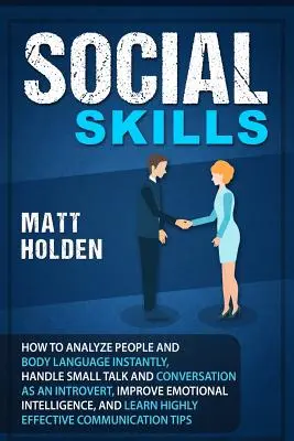 Habilidades Sociales: Cómo Analizar a las Personas y el Lenguaje Corporal Instantáneamente, Manejar Pequeñas Charlas y Conversaciones como una Persona Introvertida, Mejorar las Emociones - Social Skills: How to Analyze People and Body Language Instantly, Handle Small Talk and Conversation as an Introvert, Improve Emotion