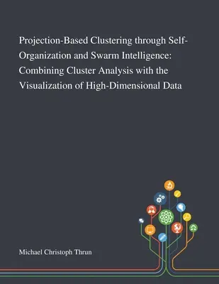 Clustering basado en proyecciones mediante autoorganización e inteligencia de enjambre: Combinación del análisis de conglomerados con la visualización de datos de alta dimen - Projection-Based Clustering Through Self-Organization and Swarm Intelligence: Combining Cluster Analysis With the Visualization of High-Dimensional Da