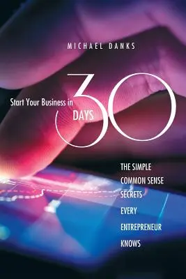 Comience su negocio en 30 días: Los Sencillos Secretos De Sentido Común Que Todo Empresario De Éxito Conoce - Start Your Business in 30 Days: The Simple Common Sense Secrets Every Successful Entrepreneur Knows