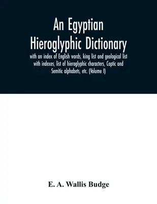 Un diccionario jeroglífico egipcio: con un índice de palabras inglesas, lista de reyes y lista geológica con índices, lista de caracteres jeroglíficos, coptos - An Egyptian hieroglyphic dictionary: with an index of English words, king list and geological list with indexes, list of hieroglyphic characters, Copt