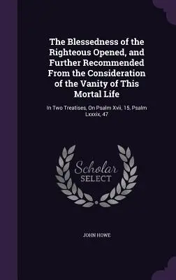 La bienaventuranza de los justos abierta y recomendada desde la consideración de la vanidad de esta vida mortal: en dos tratados, sobre el Salmo - The Blessedness of the Righteous Opened, and Further Recommended From the Consideration of the Vanity of This Mortal Life: In Two Treatises, On Psalm