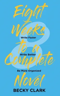 Ocho semanas para una novela completa: Escribir más rápido, escribir mejor, ser más organizado - Eight Weeks to a Complete Novel: Write Faster, Write Better, Be More Organized