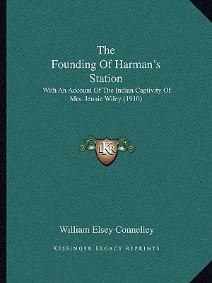 La fundación de Harman's Station: Con un relato del cautiverio indio de la Sra. Jennie Wiley (1910) - The Founding Of Harman's Station: With An Account Of The Indian Captivity Of Mrs. Jennie Wiley (1910)