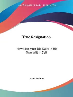 La Verdadera Resignación: Cómo El Hombre Debe Morir Diariamente En Su Propia Voluntad En Sí Mismo - True Resignation: How Man Must Die Daily in His Own Will in Self