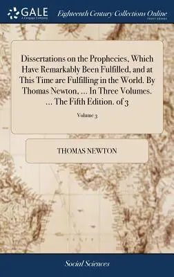 Disertaciones sobre las Profecías, que notablemente se han cumplido, y en este momento se están cumpliendo en el mundo. Por Thomas Newton, ... En Tres Vo - Dissertations on the Prophecies, Which Have Remarkably Been Fulfilled, and at This Time are Fulfilling in the World. By Thomas Newton, ... In Three Vo