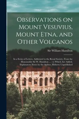 Observaciones sobre el Vesubio, el Etna y otros volcanes: en una serie de cartas dirigidas a la Royal Society por el Honorable Sir W. Ham. - Observations on Mount Vesuvius, Mount Etna, and Other Volcanos: In a Series of Letters, Addressed to the Royal Society, From the Honourable Sir W. Ham