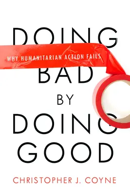 Hacer el mal haciendo el bien: Por qué fracasa la acción humanitaria - Doing Bad by Doing Good: Why Humanitarian Action Fails