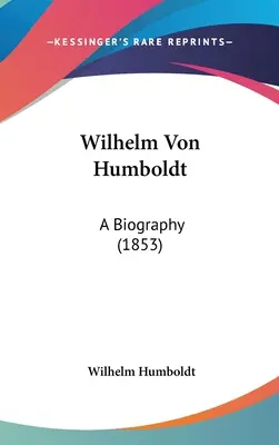 Wilhelm Von Humboldt: Una biografía (1853) - Wilhelm Von Humboldt: A Biography (1853)