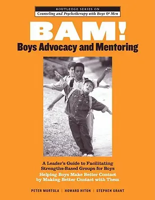 BAM! Boys Advocacy and Mentoring: A Leader's Guide to Facilitating Strengths-Based Groups for Boys - Helping Boys Make Better Contact by Making Better