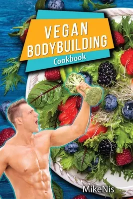 Libro de cocina de culturismo vegano: Vegan Bodybuilding Recipes. Recetas integrales, ricas en proteína, recetas a base de plantas para culturistas para alimentar su entrenamiento. - Vegan Bodybuilding Cookbook: Vegan Bodybuilding Recipes. Whole Food, High Protein Recipes, Plant-Based Recipes For Bodybuilder To Fuel Your Workout
