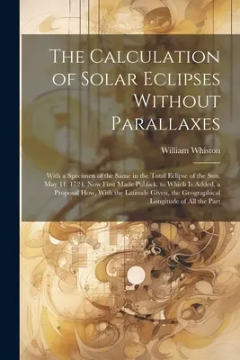 El cálculo de los eclipses solares sin paralajes: Con una Muestra del Mismo en el Eclipse Total de Sol, 11 de Mayo. 1724. Publicado por primera vez - The Calculation of Solar Eclipses Without Parallaxes: With a Specimen of the Same in the Total Eclipse of the Sun, May 11. 1724. Now First Made Public