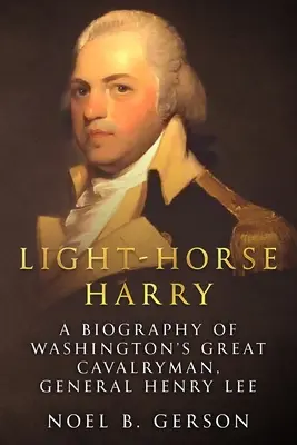 Caballo ligero Harry: Biografía del gran soldado de caballería de Washington, el general Henry Lee - Light-Horse Harry: A Biography of Washington's Great Cavalryman, General Henry Lee