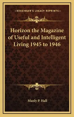 Horizon the Magazine of Useful and Intelligent Living 1945 a 1946 - Horizon the Magazine of Useful and Intelligent Living 1945 to 1946