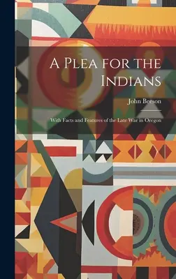 A Plea for the Indians: Con hechos y características de la guerra tardía en Oregón - A Plea for the Indians: With Facts and Features of the Late war in Oregon