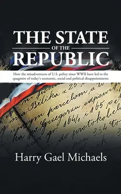 El estado de la República: Cómo las desventuras de la política estadounidense desde la Segunda Guerra Mundial han conducido al atolladero del actual dis - The State of The Republic: How the misadventures of U.S. policy since WWII have led to the quagmire of today's economic, social and political dis