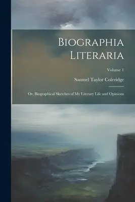 Biographia Literaria: Or, Biographical Sketches of My Literary Life and Opinions; Volume 1 (Biografía literaria: O, Esbozos biográficos de mi vida literaria y mis opiniones; Volumen 1) - Biographia Literaria: Or, Biographical Sketches of My Literary Life and Opinions; Volume 1