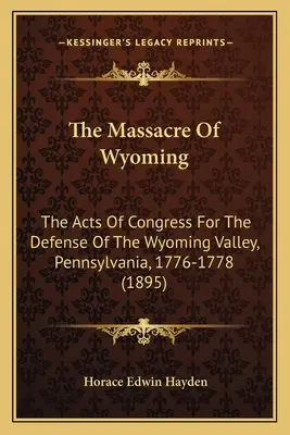 La masacre de Wyoming: Las leyes del Congreso para la defensa del valle de Wyoming, Pensilvania, 1776-1778 (1895) - The Massacre Of Wyoming: The Acts Of Congress For The Defense Of The Wyoming Valley, Pennsylvania, 1776-1778 (1895)