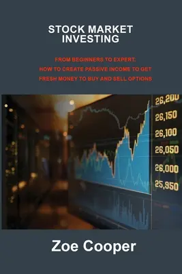 Invertir en Bolsa: De Principiantes a Expertos: Cómo Crear Ingresos Pasivos para Conseguir Dinero Fresco para Comprar y Vender Opciones - Stock Market Investing: From Beginners to Expert: How to Create Passive Income to Get Fresh Money to Buy and Sell Options