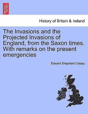 Las Invasiones y las Invasiones Proyectadas de Inglaterra, desde los Tiempos Sajones. con Observaciones sobre las Emergencias Presentes - The Invasions and the Projected Invasions of England, from the Saxon Times. with Remarks on the Present Emergencies