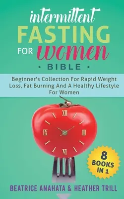 La Biblia Del Ayuno Intermitente Para Mujeres: 8 LIBROS EN 1: Colección Para Principiantes Para Una Rápida Pérdida De Peso, Quema De Grasa Y Un Estilo De Vida Saludable Para Mujeres - Intermittent Fasting for Women Bible: 8 BOOKS IN 1: Beginner's Collection For Rapid Weight Loss, Fat Burning And A Healthy Lifestyle For Women