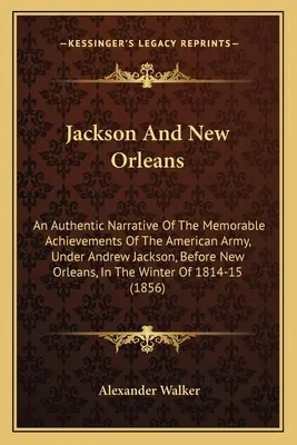 Jackson y Nueva Orleans: Una narración auténtica de los logros memorables del ejército estadounidense, bajo Andrew Jackson, antes de Nueva Orleans, I - Jackson And New Orleans: An Authentic Narrative Of The Memorable Achievements Of The American Army, Under Andrew Jackson, Before New Orleans, I