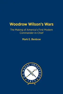 Las guerras de Woodrow Wilson: la formación del primer comandante en jefe moderno de Estados Unidos - Woodrow Wilson's Wars: The Making of America's First Modern Commander-In-Chief