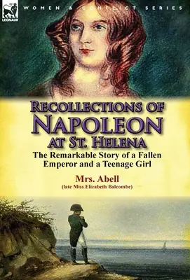 Recuerdos de Napoleón en Santa Elena: la extraordinaria historia de un emperador caído y una adolescente - Recollections of Napoleon at St. Helena: The Remarkable Story of a Fallen Emperor and a Teenage Girl