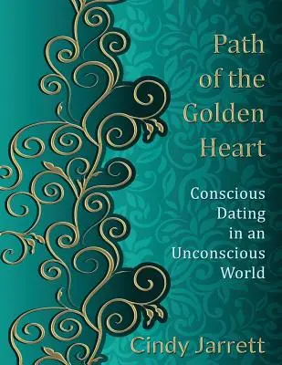 El camino del corazón de oro: Citas conscientes en un mundo inconsciente - Path of the Golden Heart: Conscious Dating in an Unconscious World