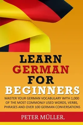 Aprender alemán para principiantes: Domine su vocabulario con 1.000 palabras, verbos, frases y más de 100 conversaciones de uso común - Learn German for Beginners: Master Your Vocabulary with 1,000 of the Most Commonly Used Words, Verbs, Phrases and Over 100 Conversations
