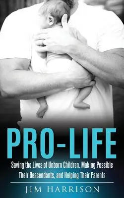 Pro-vida: Salvar la vida de los niños no nacidos, hacer posible su descendencia y ayudar a sus padres - Pro-Life: Saving the Lives of Unborn Children, Making Possible Their Descendants, and Helping Their Parents