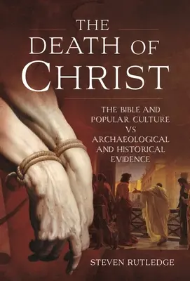 La muerte de Cristo: La Biblia y la cultura popular frente a las pruebas arqueológicas e históricas - The Death of Christ: The Bible and Popular Culture Vs Archaeological and Historical Evidence