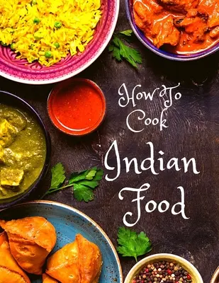 Cómo cocinar comida india: Más de 150 recetas clásicas que te encantarán: Más de 150 recetas clásicas que te encantarán - How To Cook Indian Food: More Than 150 Classic Recipes That You Will Love: More Than 150 Classic Recipes That You Will Love