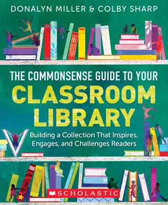 Guía de sentido común para la biblioteca del aula: Cómo crear una colección que inspire, atraiga y desafíe a los lectores - The Commonsense Guide to Your Classroom Library: Building a Collection That Inspires, Engages, and Challenges Readers