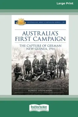 La primera campaña de Australia: La captura de la Nueva Guinea alemana, 1914 [16pt Large Print Edition]. - Australia's First Campaign: The Capture of German New Guinea, 1914 [16pt Large Print Edition]